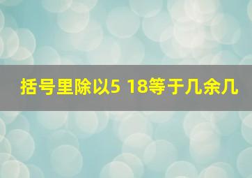 括号里除以5 18等于几余几